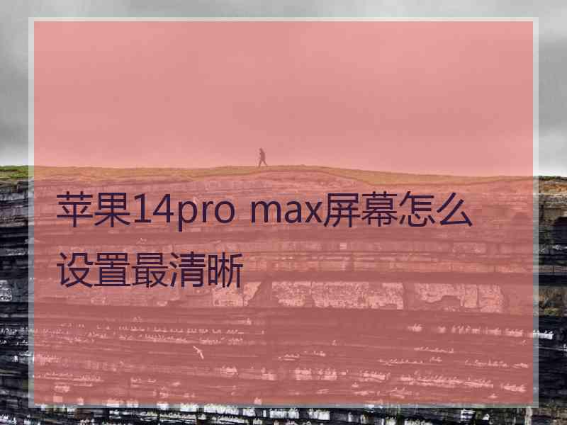 苹果14pro max屏幕怎么设置最清晰