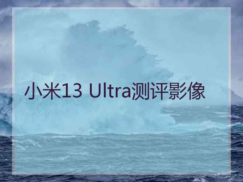 小米13 Ultra测评影像