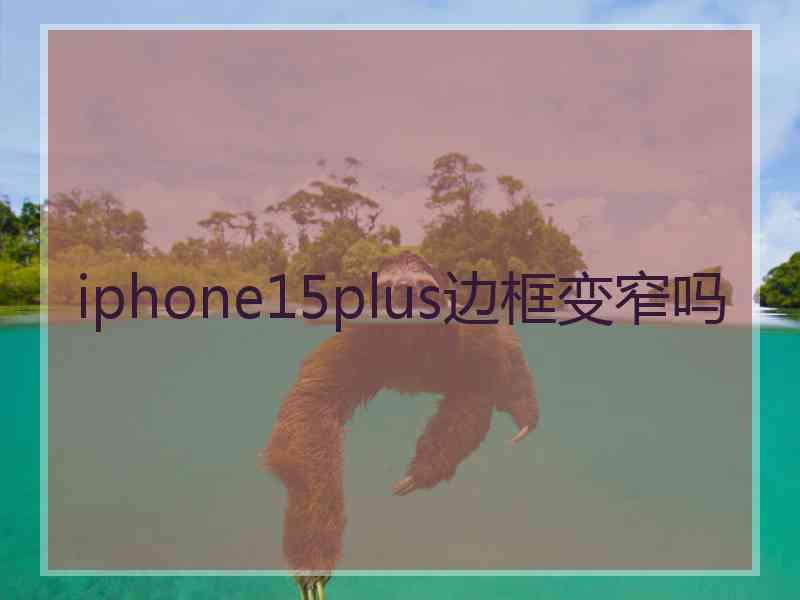 iphone15plus边框变窄吗