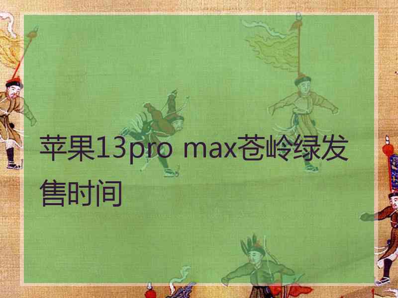 苹果13pro max苍岭绿发售时间