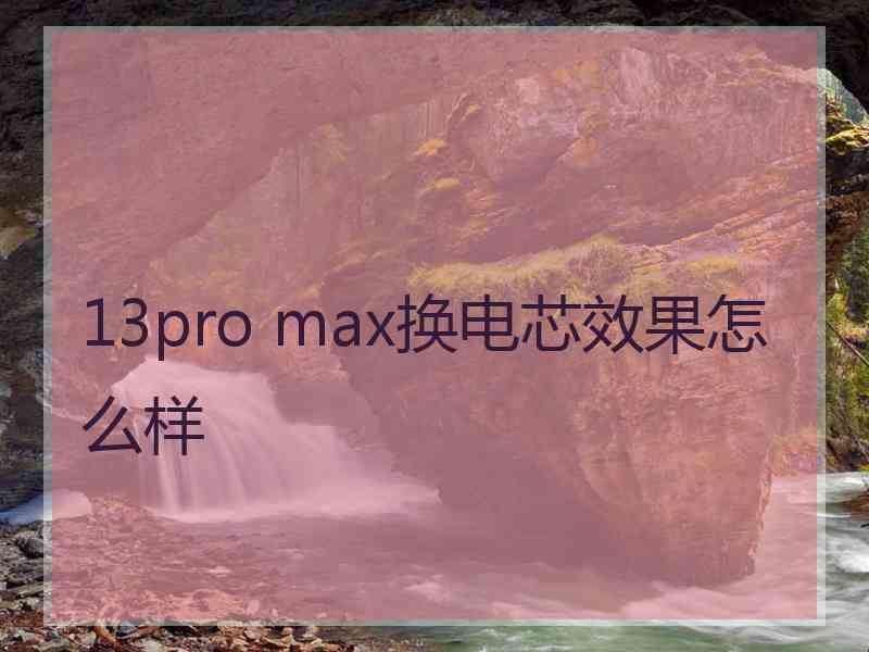 13pro max换电芯效果怎么样