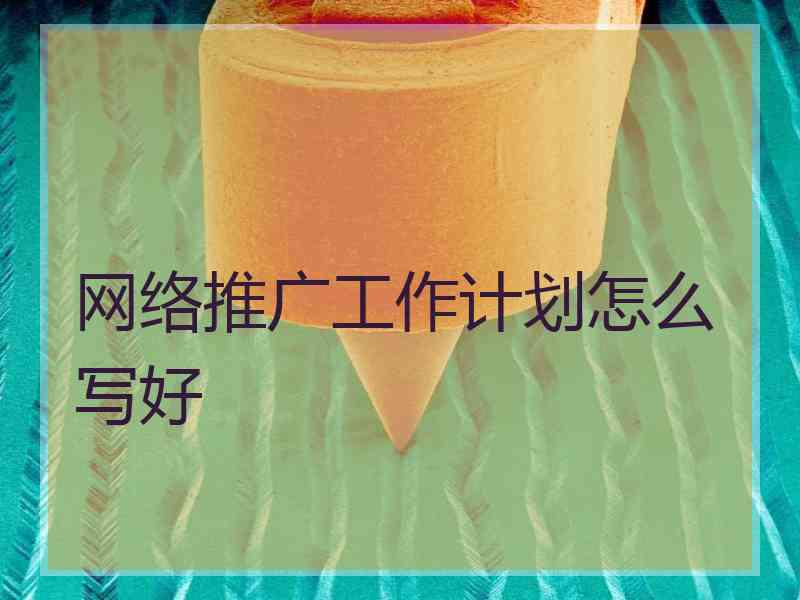 网络推广工作计划怎么写好