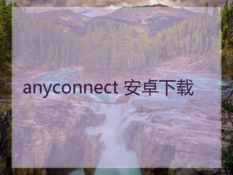 anyconnect 安卓下载