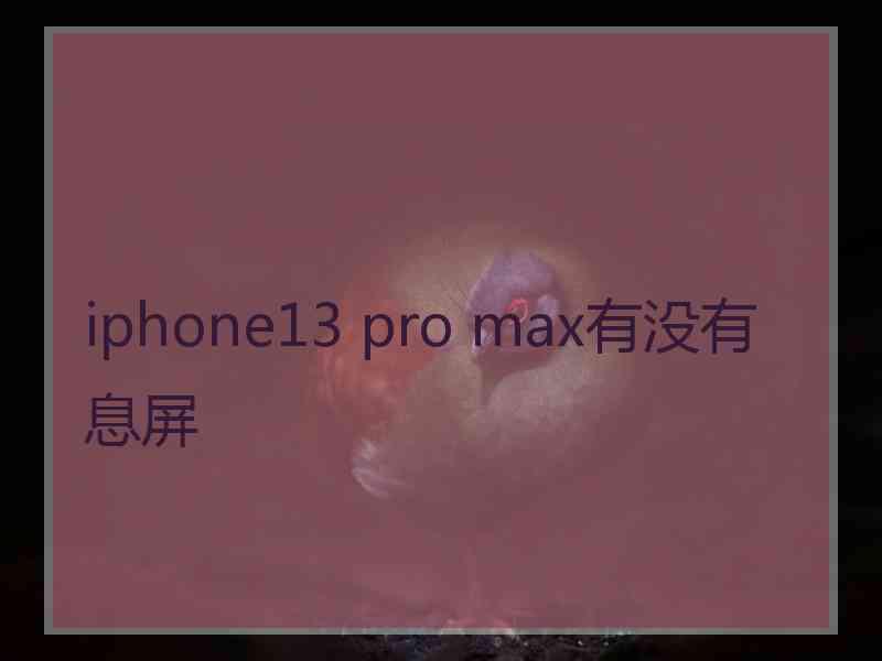 iphone13 pro max有没有息屏