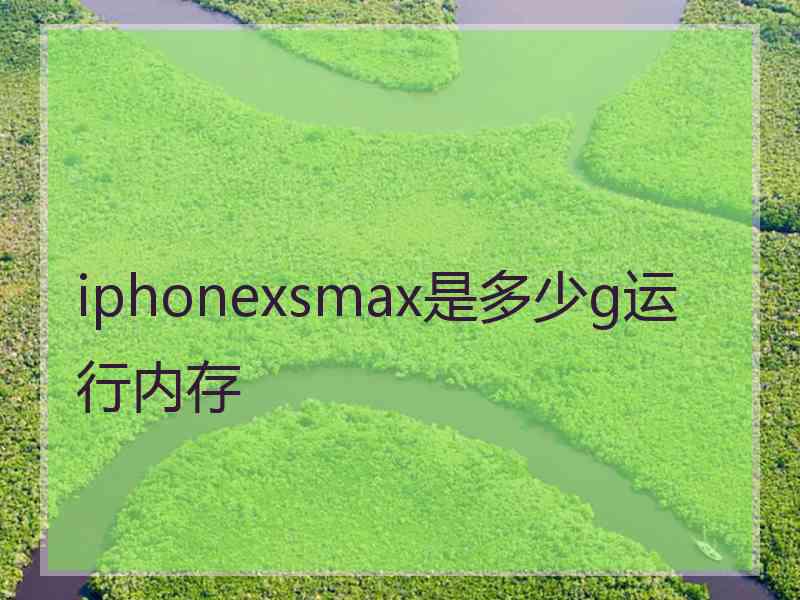 iphonexsmax是多少g运行内存