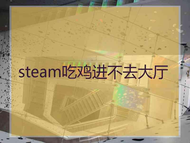 steam吃鸡进不去大厅