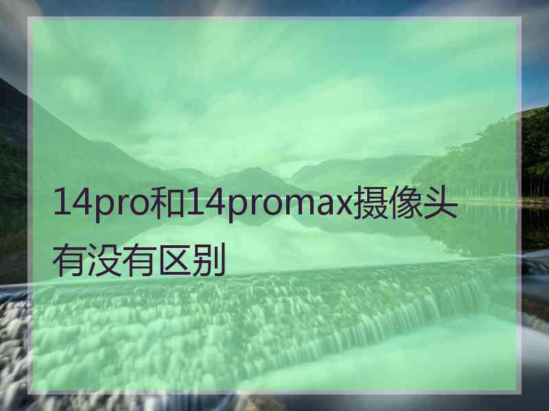 14pro和14promax摄像头有没有区别