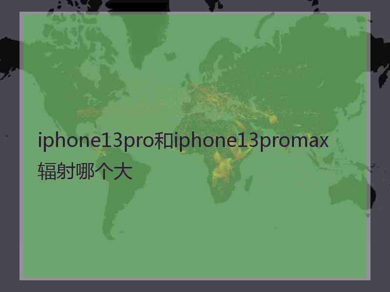 iphone13pro和iphone13promax辐射哪个大