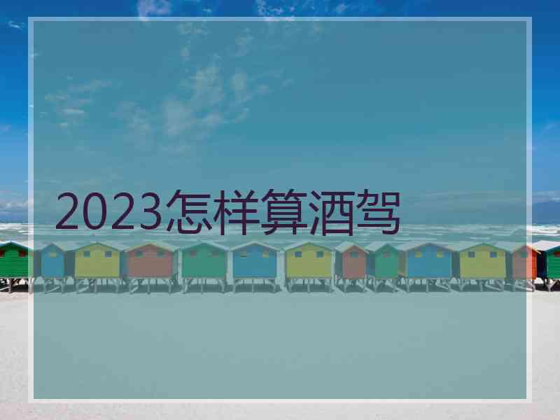 2023怎样算酒驾