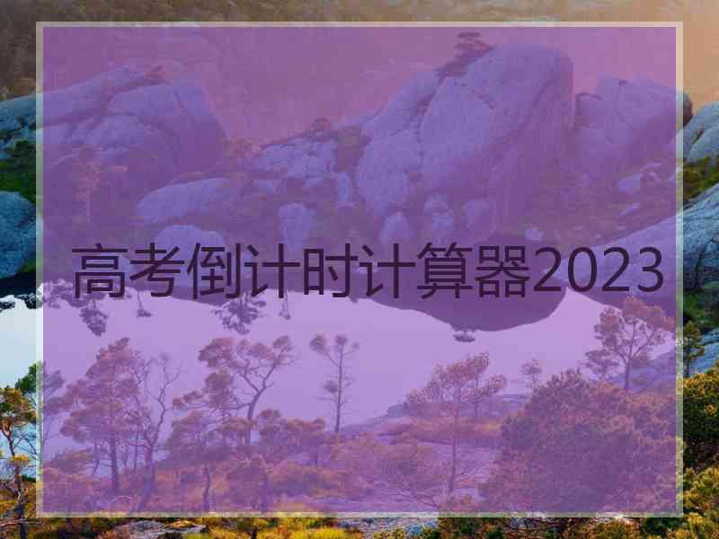 高考倒计时计算器2023