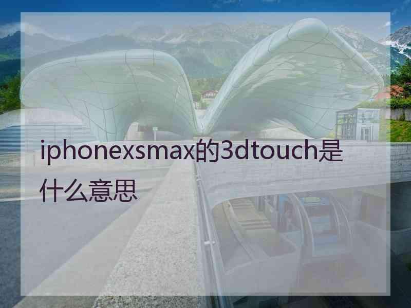 iphonexsmax的3dtouch是什么意思