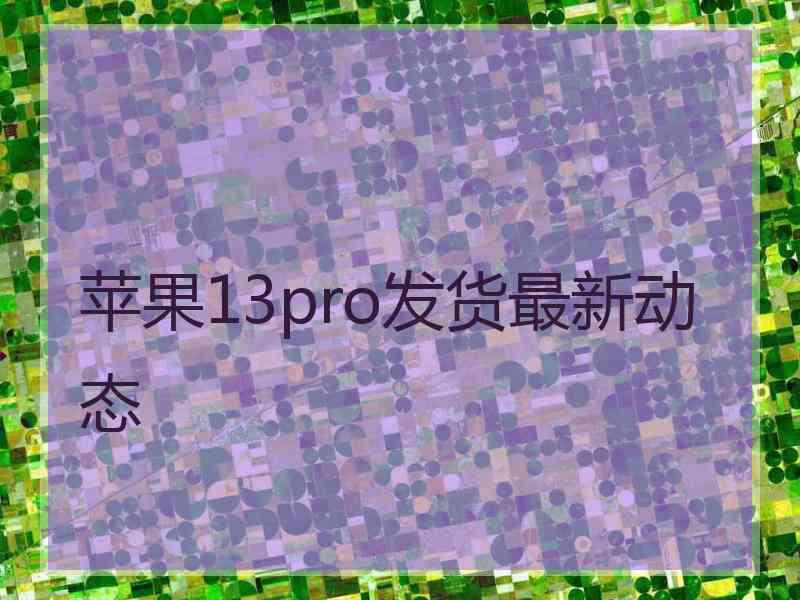 苹果13pro发货最新动态