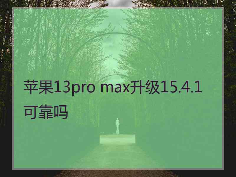 苹果13pro max升级15.4.1可靠吗