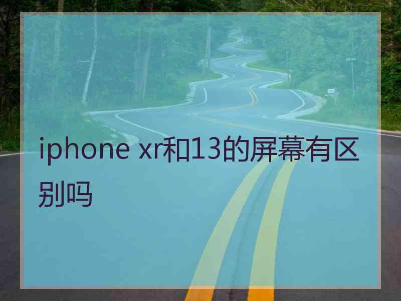 iphone xr和13的屏幕有区别吗