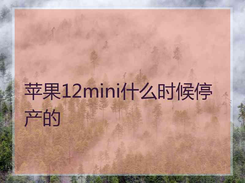 苹果12mini什么时候停产的