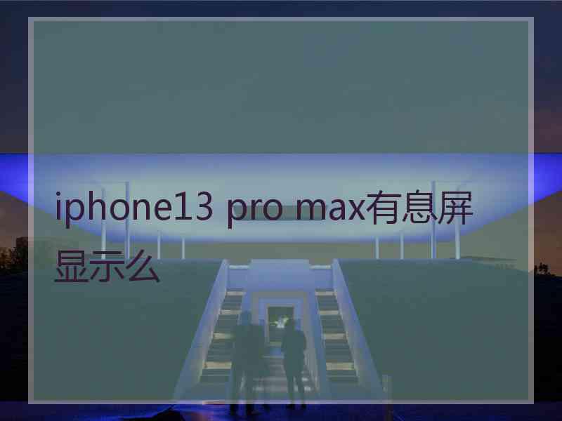 iphone13 pro max有息屏显示么