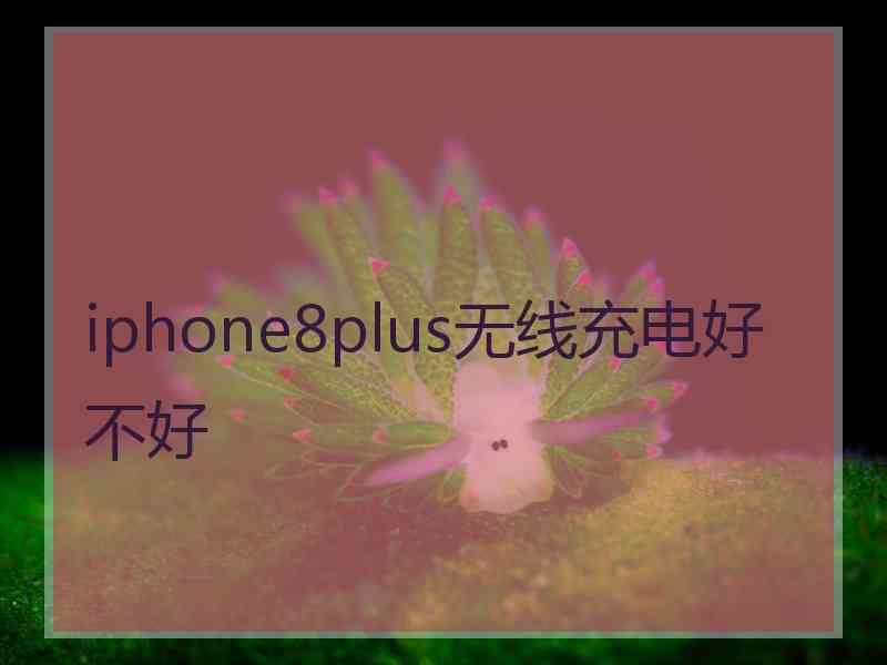 iphone8plus无线充电好不好