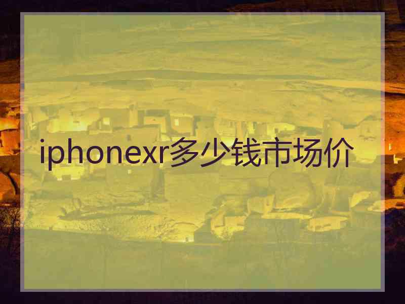 iphonexr多少钱市场价