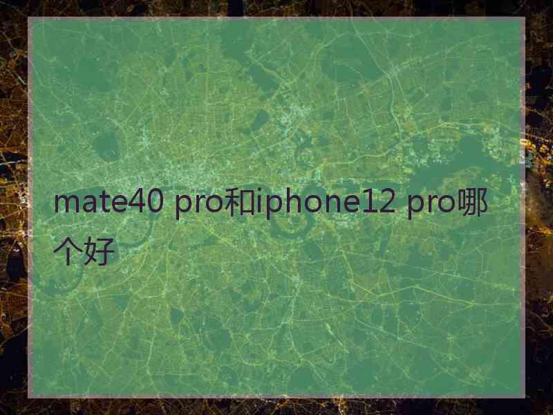 mate40 pro和iphone12 pro哪个好