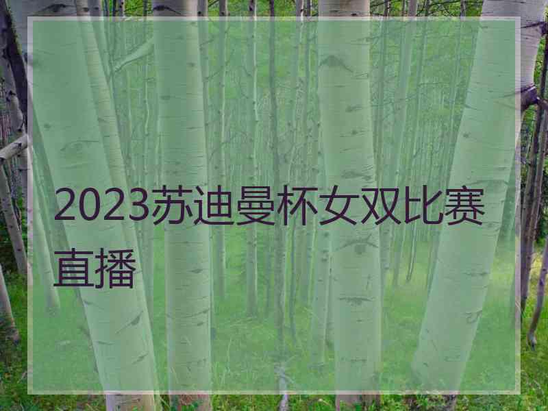 2023苏迪曼杯女双比赛直播