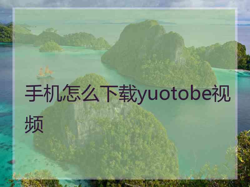 手机怎么下载yuotobe视频