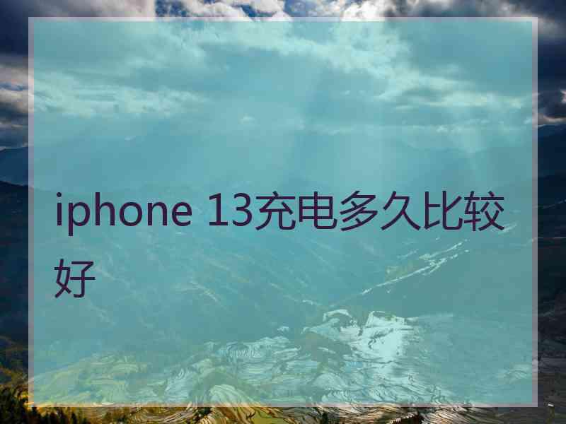 iphone 13充电多久比较好