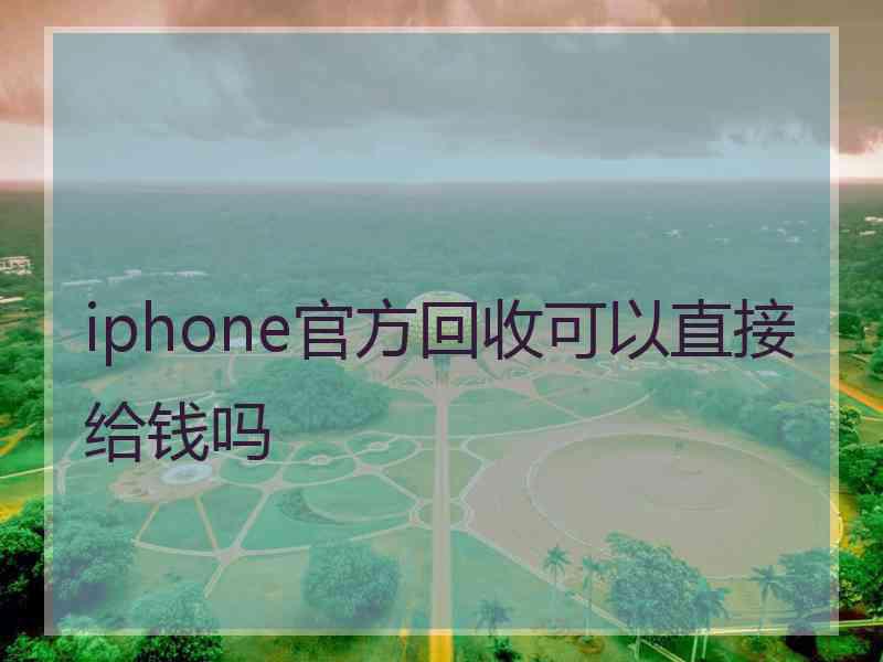 iphone官方回收可以直接给钱吗