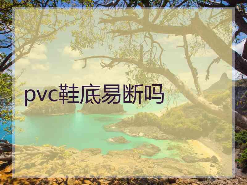 pvc鞋底易断吗