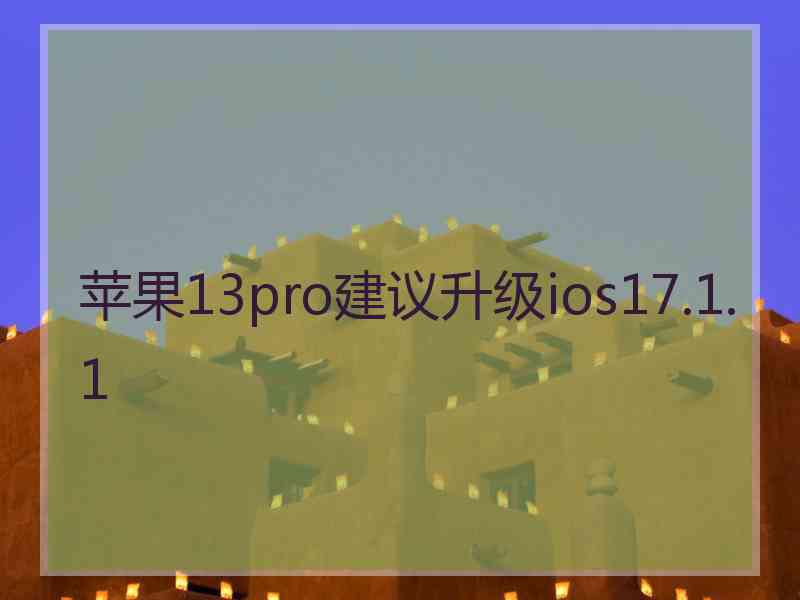 苹果13pro建议升级ios17.1.1