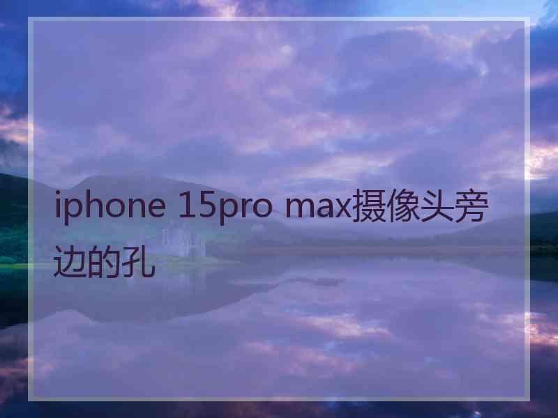 iphone 15pro max摄像头旁边的孔