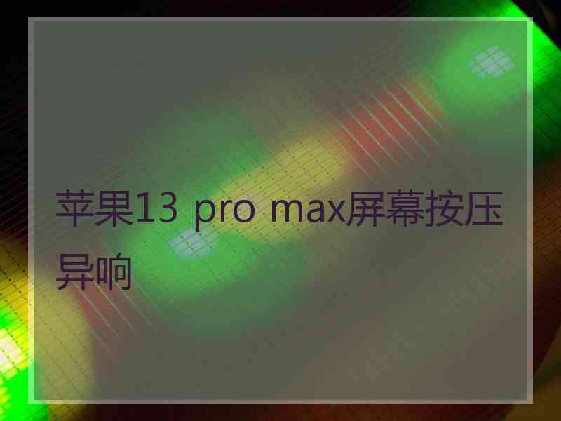 苹果13 pro max屏幕按压异响