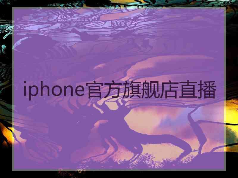 iphone官方旗舰店直播