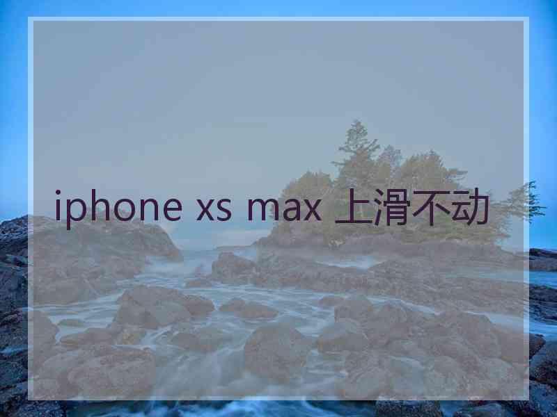 iphone xs max 上滑不动