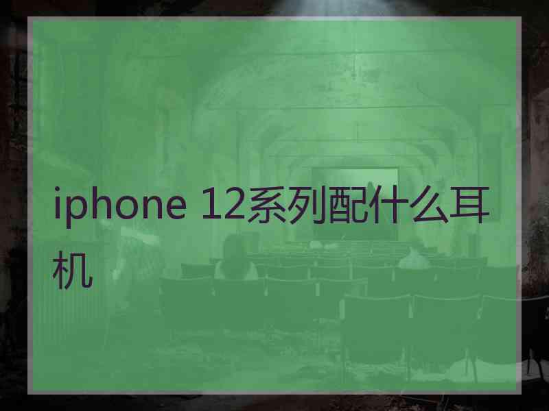 iphone 12系列配什么耳机