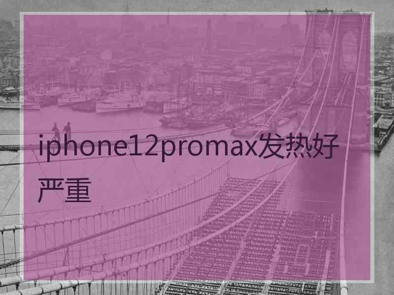 iphone12promax发热好严重