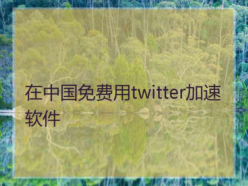 在中国免费用twitter加速软件