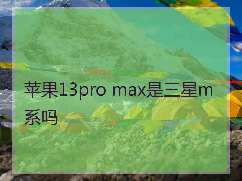 苹果13pro max是三星m系吗