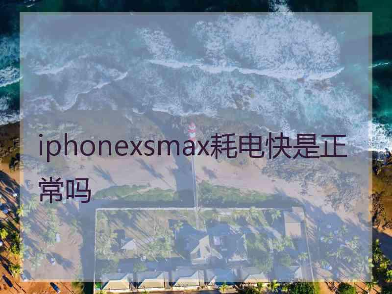 iphonexsmax耗电快是正常吗