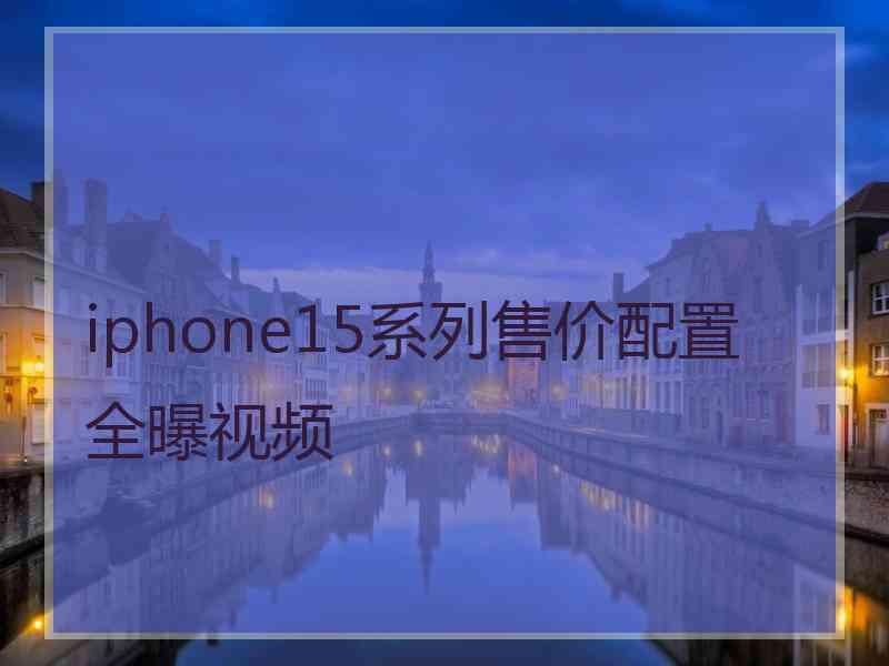 iphone15系列售价配置全曝视频