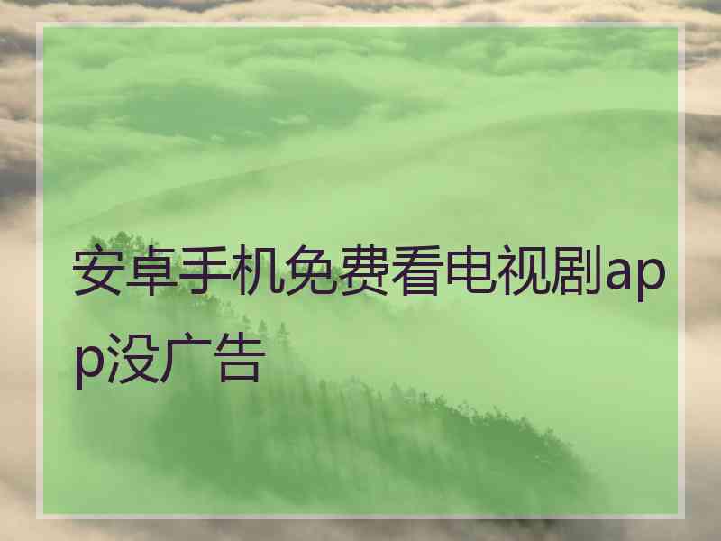 安卓手机免费看电视剧app没广告