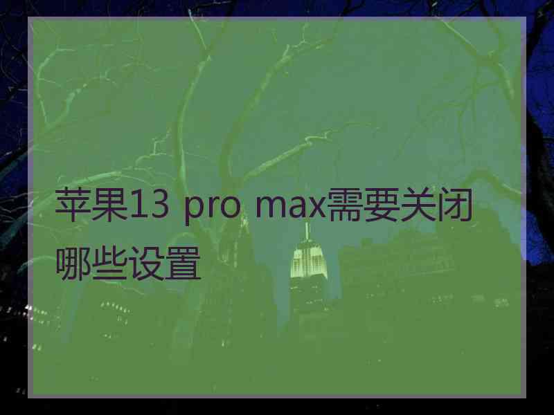 苹果13 pro max需要关闭哪些设置