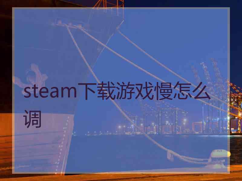 steam下载游戏慢怎么调