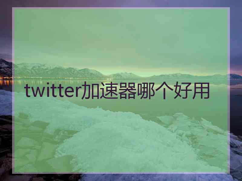 twitter加速器哪个好用