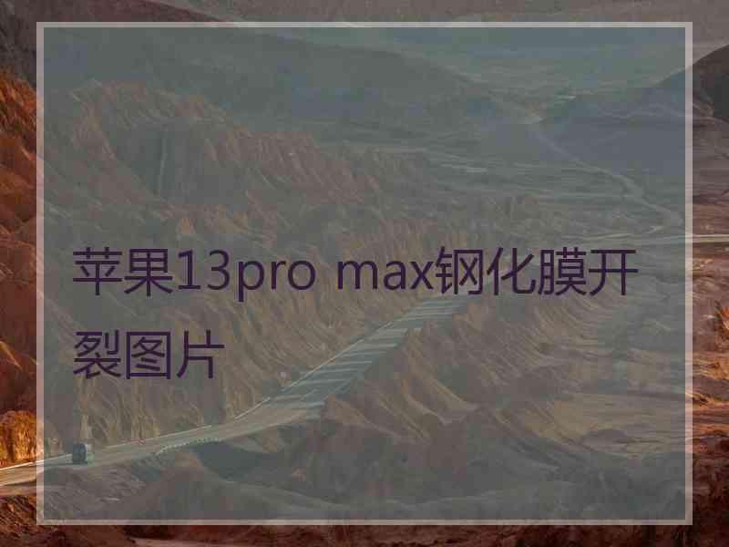 苹果13pro max钢化膜开裂图片