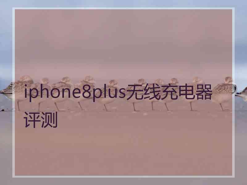 iphone8plus无线充电器评测