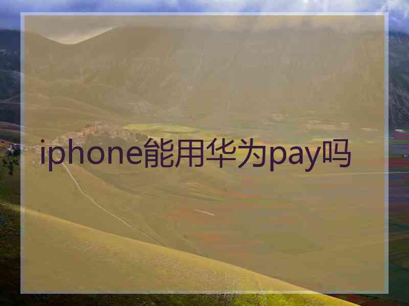 iphone能用华为pay吗