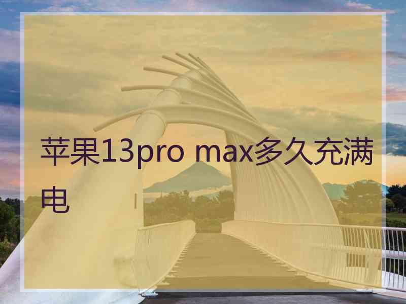 苹果13pro max多久充满电