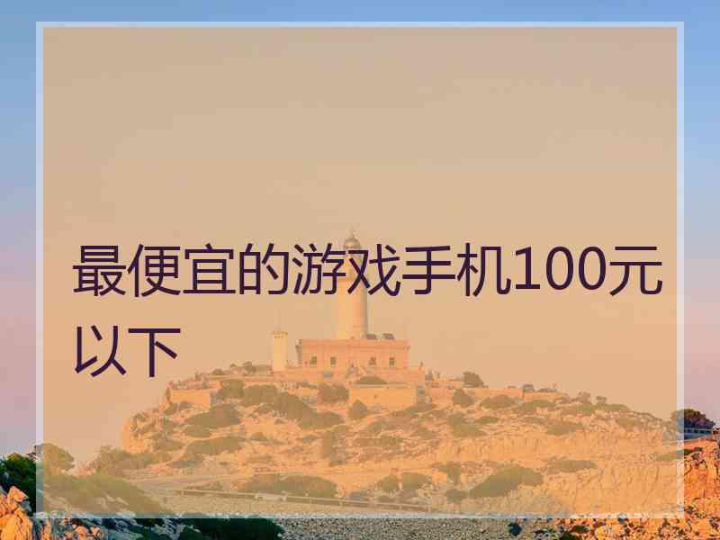 最便宜的游戏手机100元以下