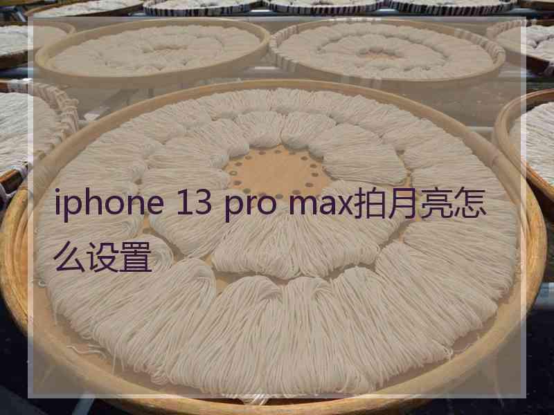 iphone 13 pro max拍月亮怎么设置