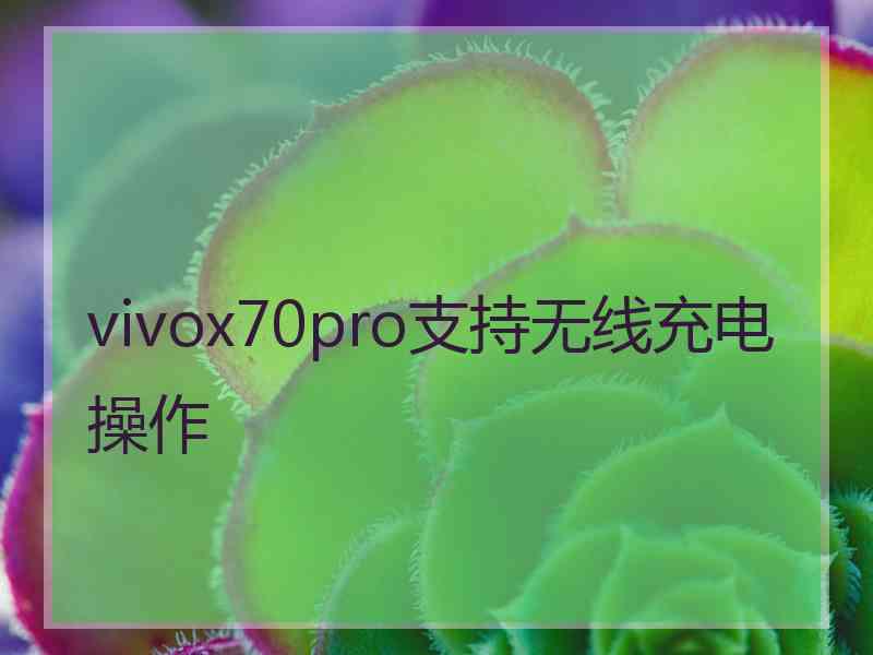 vivox70pro支持无线充电操作